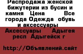 Распродажа женской бижутерии из бусин и камня › Цена ­ 250 - Все города Одежда, обувь и аксессуары » Аксессуары   . Адыгея респ.,Адыгейск г.
